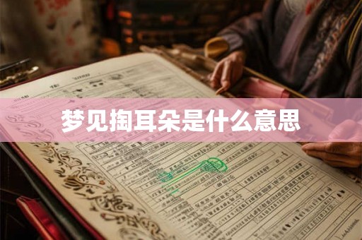 梦见掏耳朵是什么意思 梦见掏耳朵是什么意思