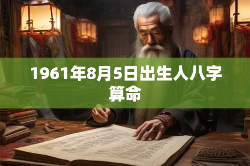 1961年8月5日出生人八字算命