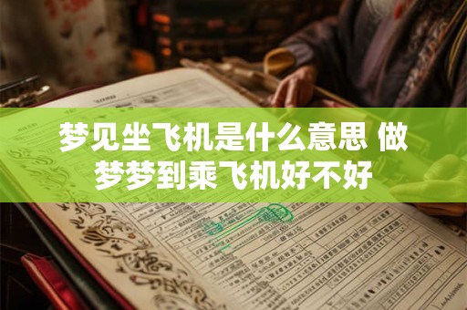 梦见坐飞机是什么意思 做梦梦到乘飞机好不好