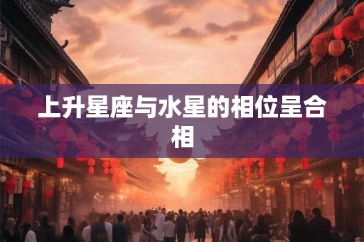 上升星座与水星的相位呈合相