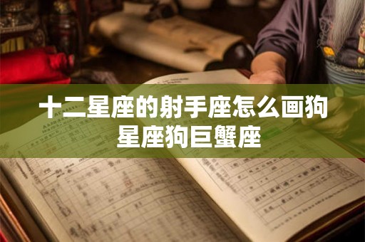 十二星座的射手座怎么画狗  星座狗巨蟹座