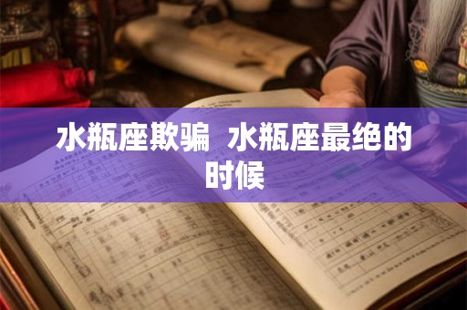 水瓶座欺骗  水瓶座最绝的时候