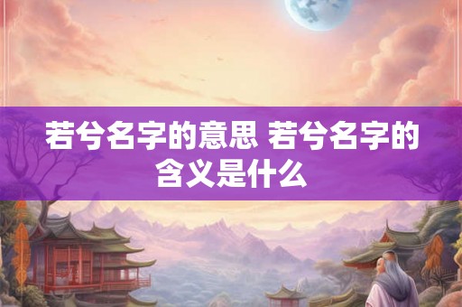 若兮名字的意思 若兮名字的含义是什么
