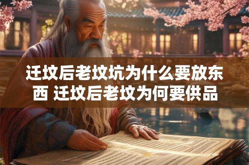 迁坟后老坟坑为什么要放东西 迁坟后老坟为何要供品