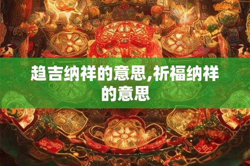 趋吉纳祥的意思,祈福纳祥的意思