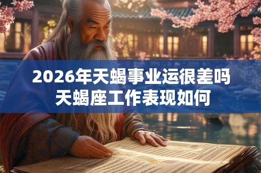2026年天蝎事业运很差吗 天蝎座工作表现如何