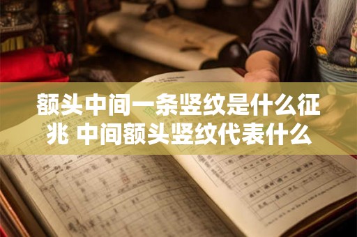额头中间一条竖纹是什么征兆 中间额头竖纹代表什么