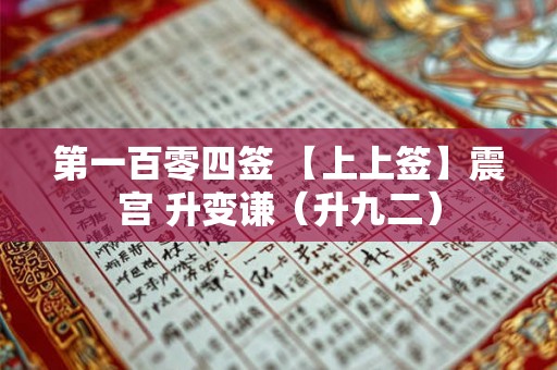 第一百零四签 【上上签】震宫 升变谦（升九二）