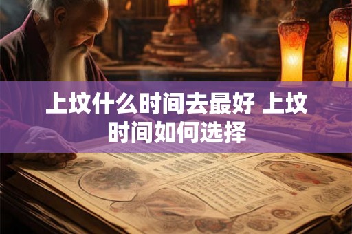 上坟什么时间去最好 上坟时间如何选择