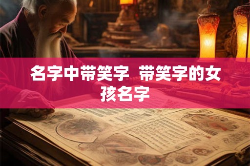 名字中带笑字  带笑字的女孩名字