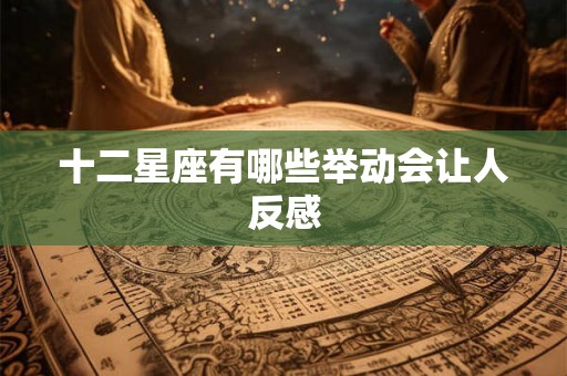 十二星座有哪些举动会让人反感