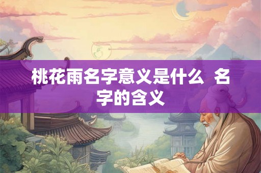 桃花雨名字意义是什么  名字的含义
