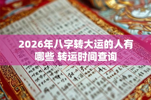 2026年八字转大运的人有哪些 转运时间查询