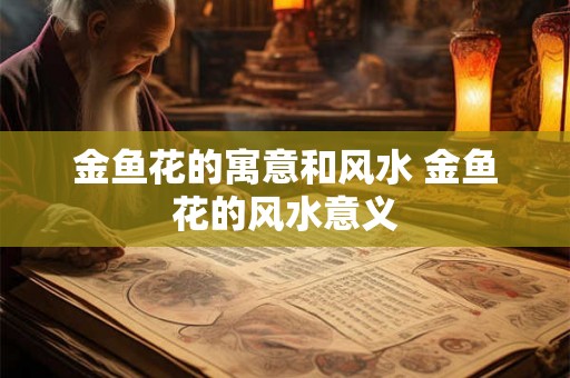 金鱼花的寓意和风水 金鱼花的风水意义
