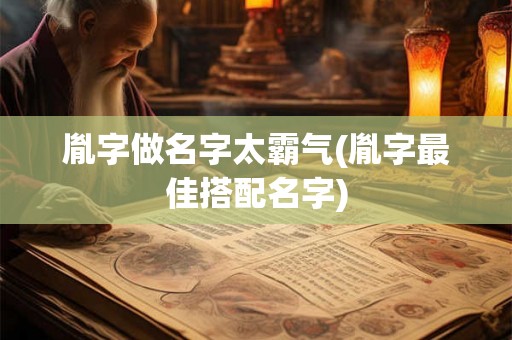 胤字做名字太霸气(胤字最佳搭配名字)