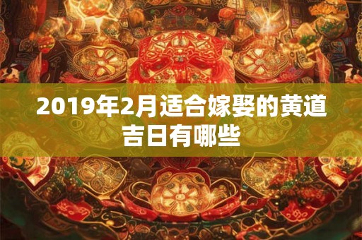2019年2月适合嫁娶的黄道吉日有哪些