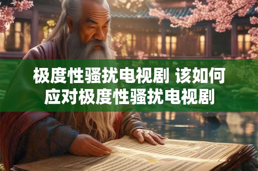 极度性骚扰电视剧 该如何应对极度性骚扰电视剧