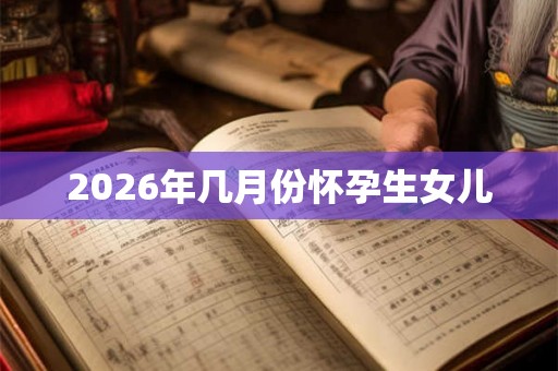 2026年几月份怀孕生女儿