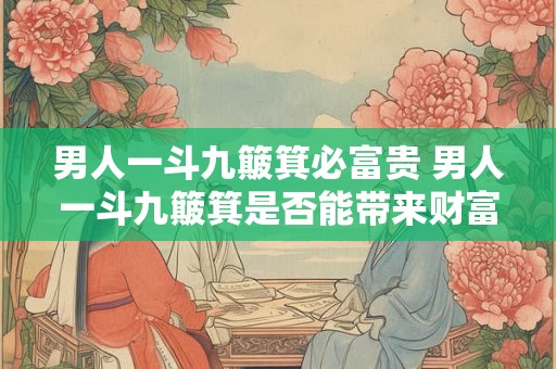 男人一斗九簸箕必富贵 男人一斗九簸箕是否能带来财富与荣耀