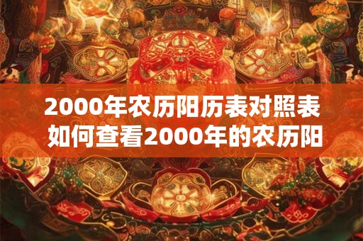 2000年农历阳历表对照表 如何查看2000年的农历阳历对照表