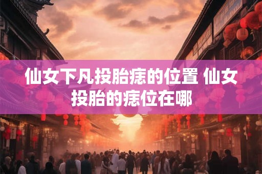 仙女下凡投胎痣的位置 仙女投胎的痣位在哪