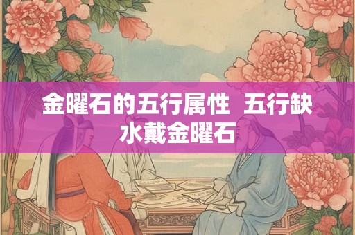 金曜石的五行属性  五行缺水戴金曜石