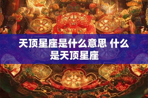 天顶星座是什么意思 什么是天顶星座
