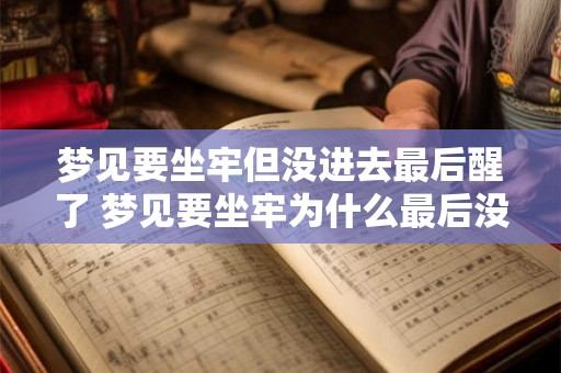 梦见要坐牢但没进去最后醒了 梦见要坐牢为什么最后没进去 梦见要坐牢但没进去最后醒了 梦见要坐牢为什么最后没进去