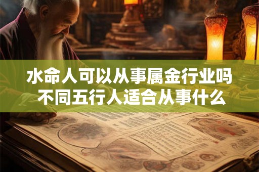 水命人可以从事属金行业吗 不同五行人适合从事什么行业