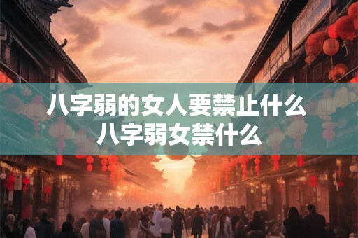 八字弱的女人要禁止什么 八字弱女禁什么