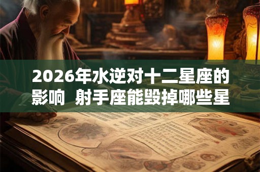 2026年水逆对十二星座的影响  射手座能毁掉哪些星座