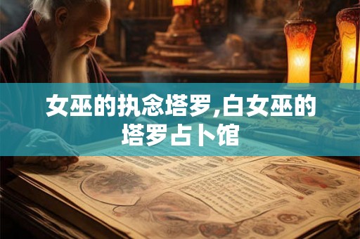 女巫的执念塔罗,白女巫的塔罗占卜馆