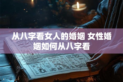 从八字看女人的婚姻 女性婚姻如何从八字看