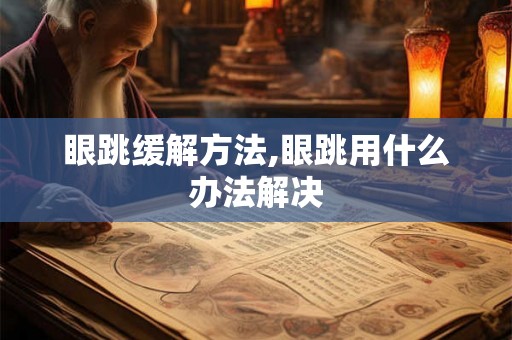 眼跳缓解方法,眼跳用什么办法解决
