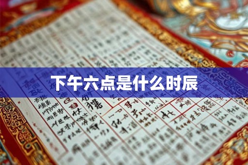 下午六点是什么时辰