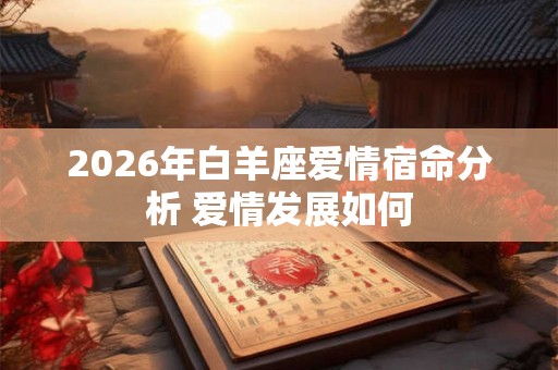 2026年白羊座爱情宿命分析 爱情发展如何