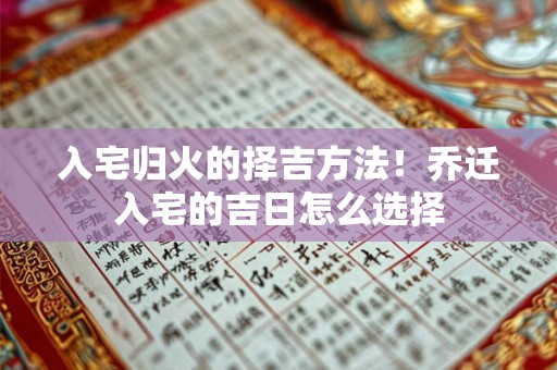入宅归火的择吉方法!乔迁入宅的吉日怎么选择 入宅归火的择吉方法!乔迁入宅的吉日怎么选择