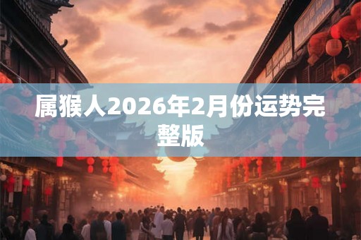 属猴人2026年2月份运势完整版