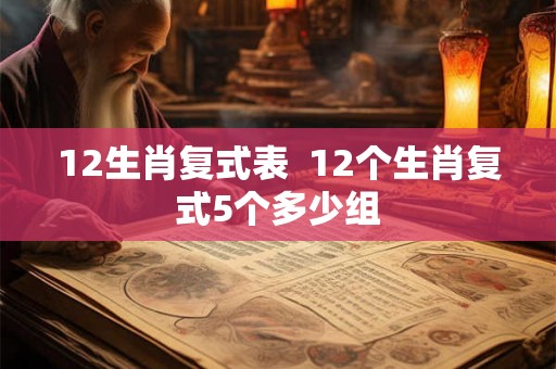 12生肖复式表  12个生肖复式5个多少组