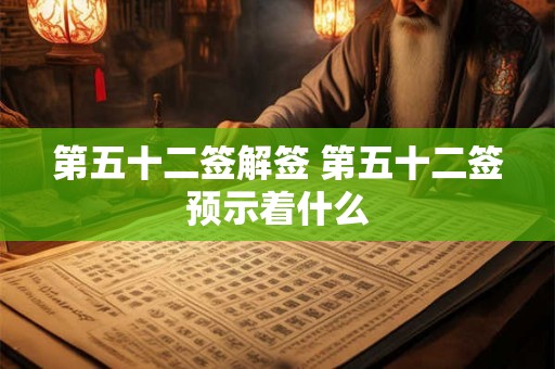 第五十二签解签 第五十二签预示着什么 第五十二签解签 第五十二签预示着什么