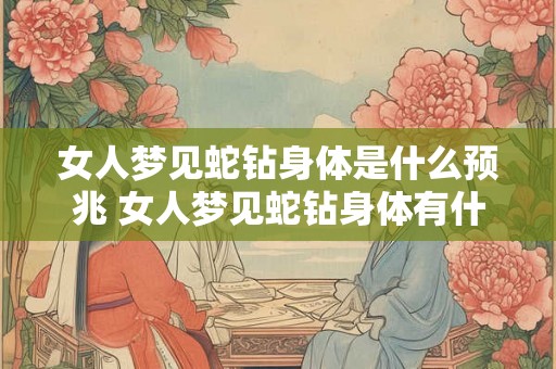女人梦见蛇钻身体是什么预兆 女人梦见蛇钻身体有什么寓意