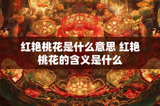 红艳桃花是什么意思 红艳桃花的含义是什么