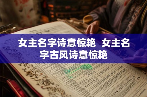 女主名字诗意惊艳 女主名字古风诗意惊艳 女主名字诗意惊艳 女主名字古风诗意惊艳