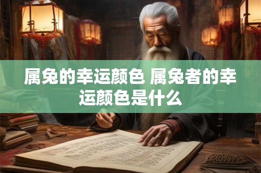 属兔的幸运颜色 属兔者的幸运颜色是什么