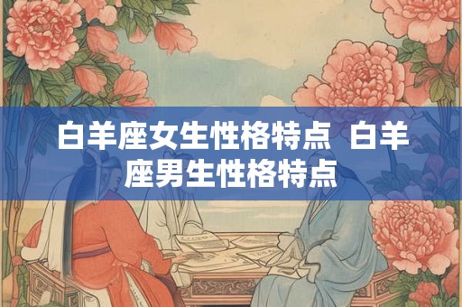 白羊座女生性格特点  白羊座男生性格特点