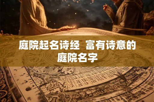 庭院起名诗经 富有诗意的庭院名字 庭院起名诗经 富有诗意的庭院名字