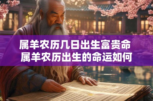 属羊农历几日出生富贵命 属羊农历出生的命运如何