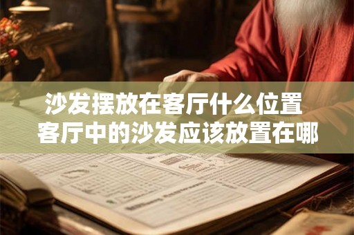 沙发摆放在客厅什么位置 客厅中的沙发应该放置在哪个位置