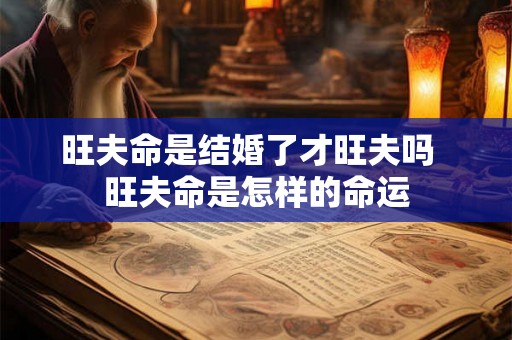 旺夫命是结婚了才旺夫吗  旺夫命是怎样的命运