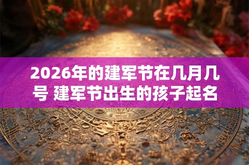 2026年的建军节在几月几号 建军节出生的孩子起名